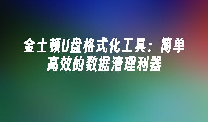 金士顿U盘格式化工具：简单高效的数据清理利器