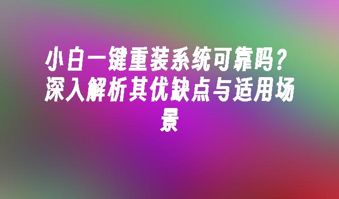 小白一键重装系统可靠吗？深入解析其优缺点与适用场景