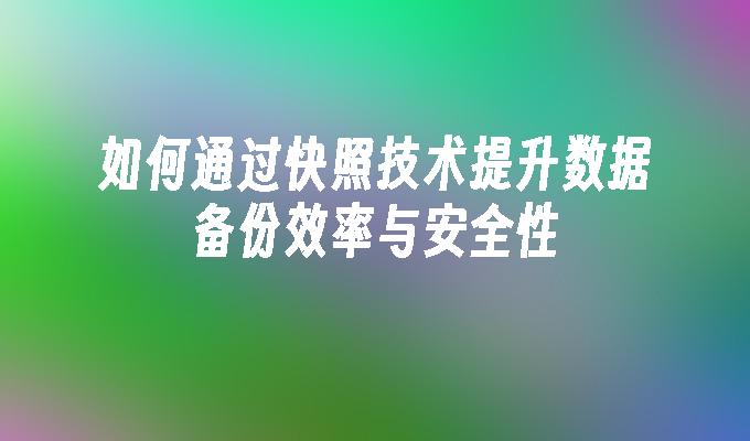 如何通过快照技术提升数据备份效率与安全性