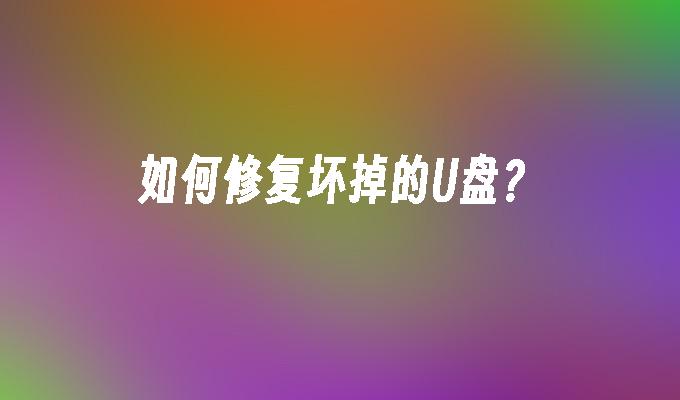 如何修复坏掉的U盘？