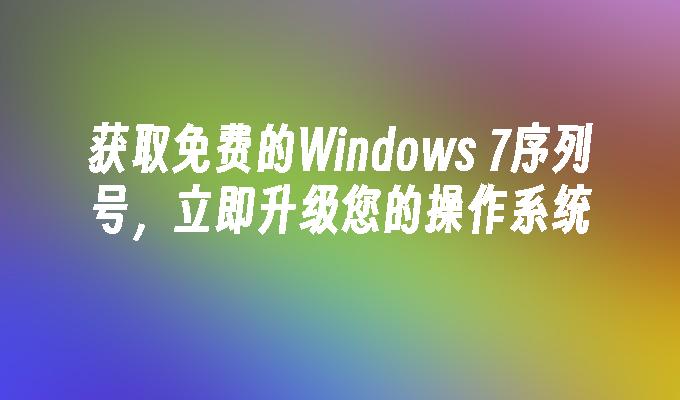 获取免费的Windows 7序列号，立即升级您的操作系统