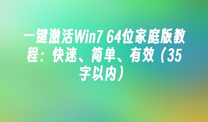 一键激活Win7 64位家庭版教程：快速、简单、有效（35字以内）