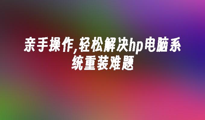 亲手操作,轻松解决hp电脑系统重装难题