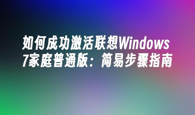 如何成功激活联想Windows 7家庭普通版：简易步骤指南