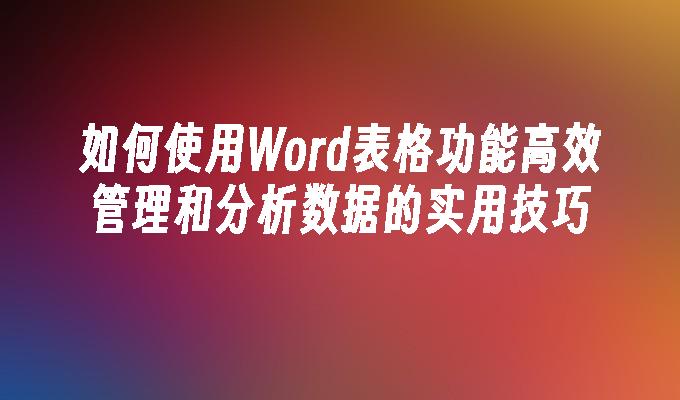 如何使用Word表格功能高效管理和分析数据的实用技巧