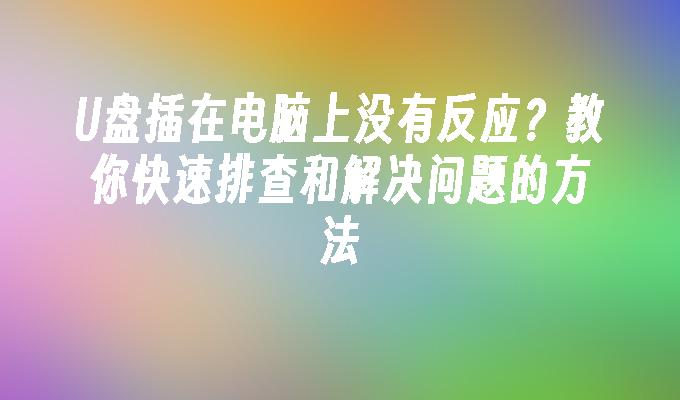 U盘插在电脑上没有反应？教你快速排查和解决问题的方法