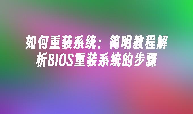 如何重装系统：简明教程解析BIOS重装系统的步骤