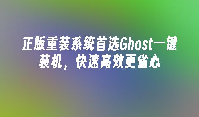 正版重装系统首选Ghost一键装机，快速高效更省心