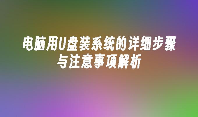 电脑用U盘装系统的详细步骤与注意事项解析