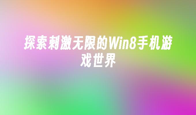 探索刺激无限的Win8手机游戏世界