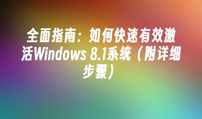 全面指南：如何快速有效激活Windows 8.1系统（附详细步骤）