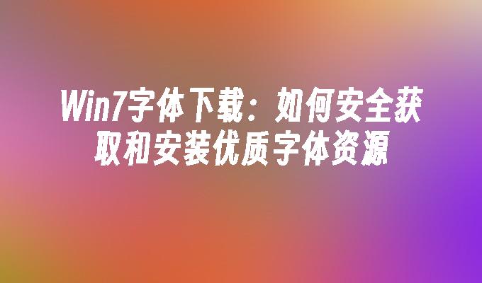 Win7字体下载：如何安全获取和安装优质字体资源