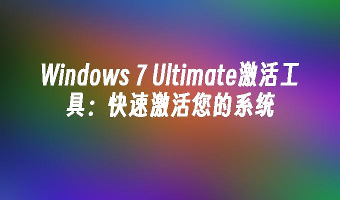 Windows 7 Ultimate激活工具：快速激活您的系统