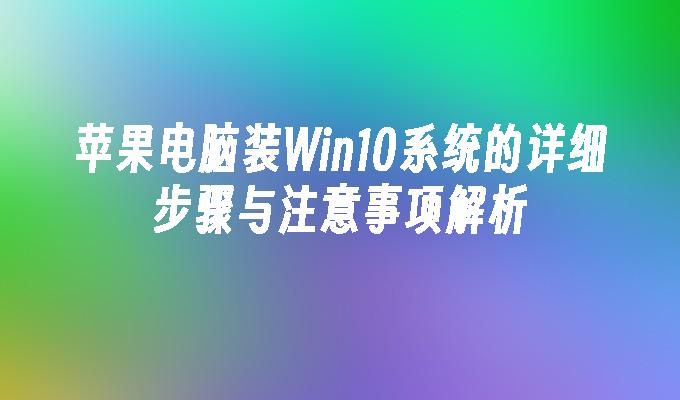 苹果电脑装Win10系统的详细步骤与注意事项解析