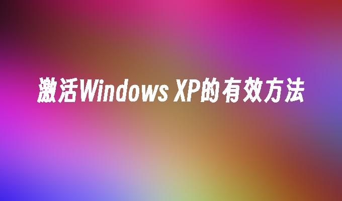 激活Windows XP的有效方法