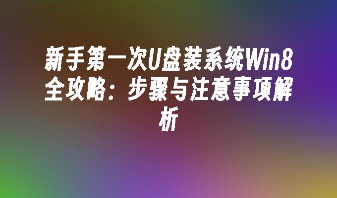 新手第一次U盘装系统Win8全攻略：步骤与注意事项解析