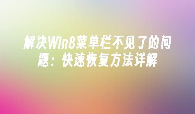 解决Win8菜单栏不见了的问题：快速恢复方法详解