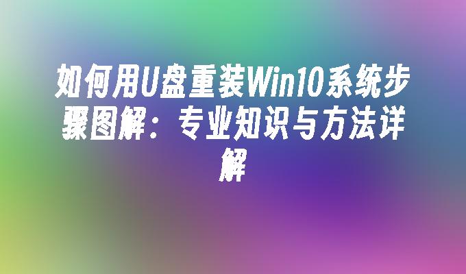 如何用U盘重装Win10系统步骤图解：专业知识与方法详解