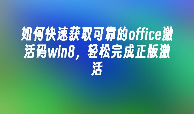 如何快速获取可靠的office激活码win8，轻松完成正版激活