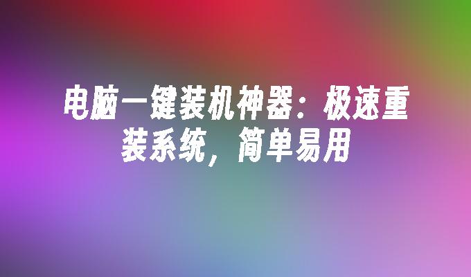 电脑一键装机神器：极速重装系统，简单易用