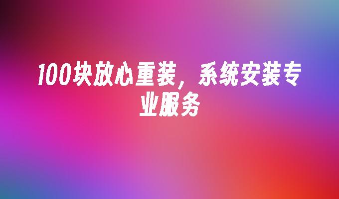 100块放心重装，系统安装专业服务