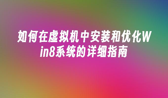 如何在虚拟机中安装和优化Win8系统的详细指南