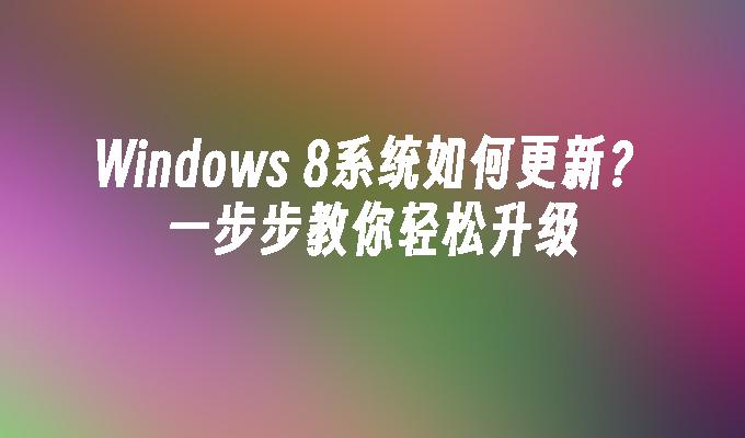 Windows 8系统如何更新？一步步教你轻松升级