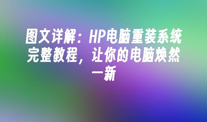 图文详解：HP电脑重装系统完整教程，让你的电脑焕然一新