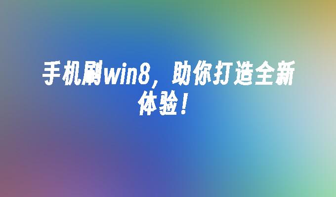 手机刷win8，助你打造全新体验！