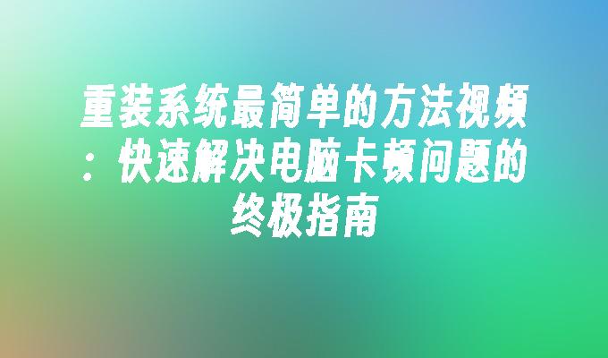 重装系统最简单的方法视频：快速解决电脑卡顿问题的终极指南