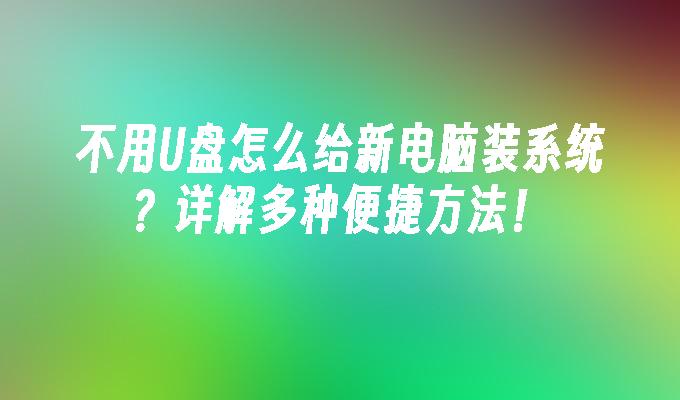 不用U盘怎么给新电脑装系统？详解多种便捷方法！