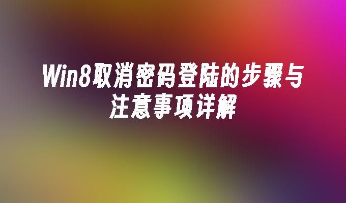 Win8取消密码登陆的步骤与注意事项详解