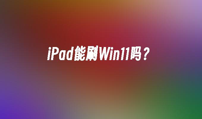 iPad能刷Win11吗？