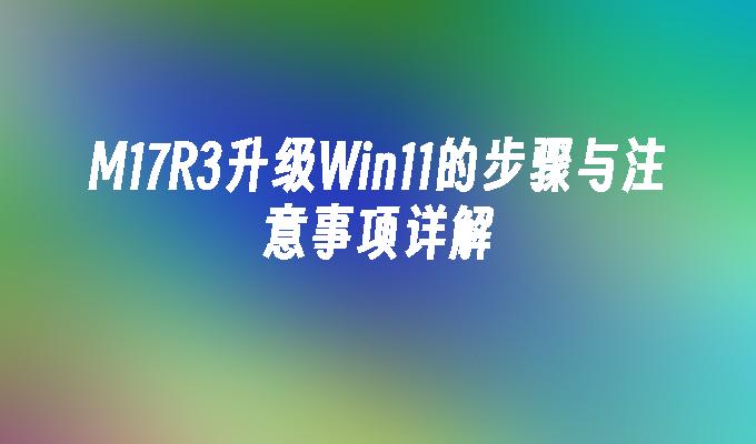 M17R3升级Win11的步骤与注意事项详解