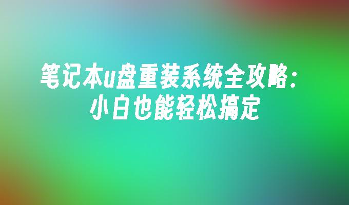 笔记本u盘重装系统全攻略：小白也能轻松搞定