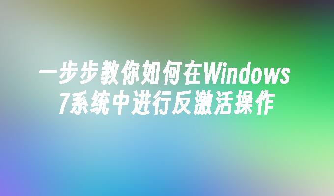 一步步教你如何在Windows 7系统中进行反激活操作