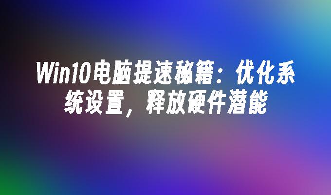 Win10电脑提速秘籍：优化系统设置，释放硬件潜能