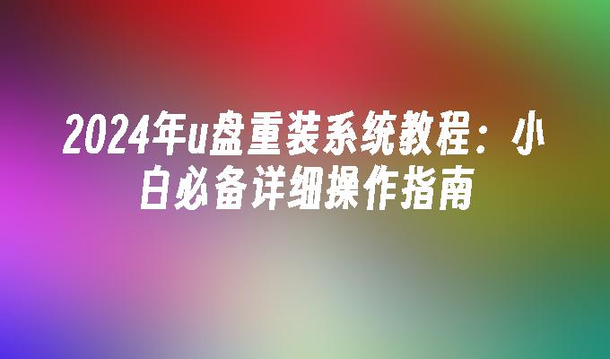 2024年u盘重装系统教程：小白必备详细操作指南