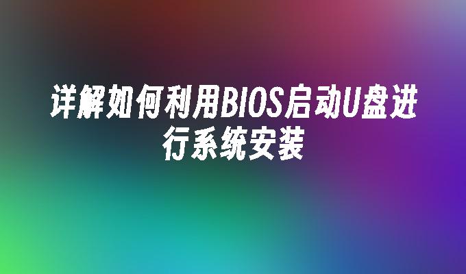 详解如何利用BIOS启动U盘进行系统安装