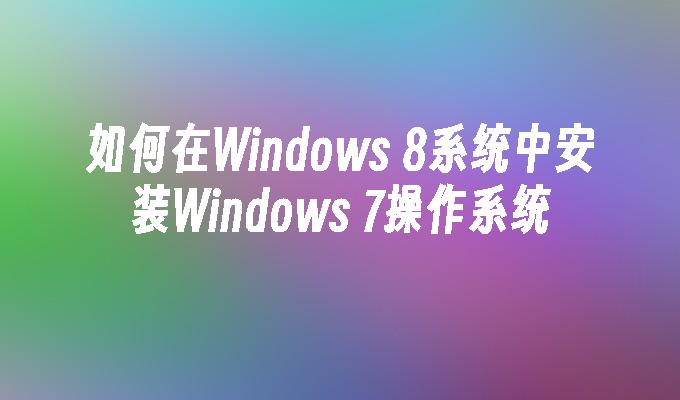 如何在Windows 8系统中安装Windows 7操作系统