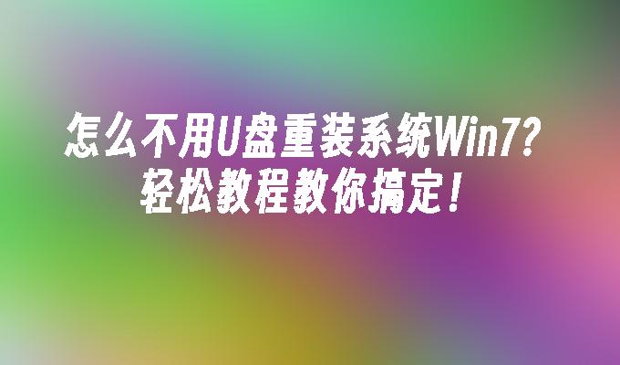 怎么不用U盘重装系统Win7？轻松教程教你搞定！