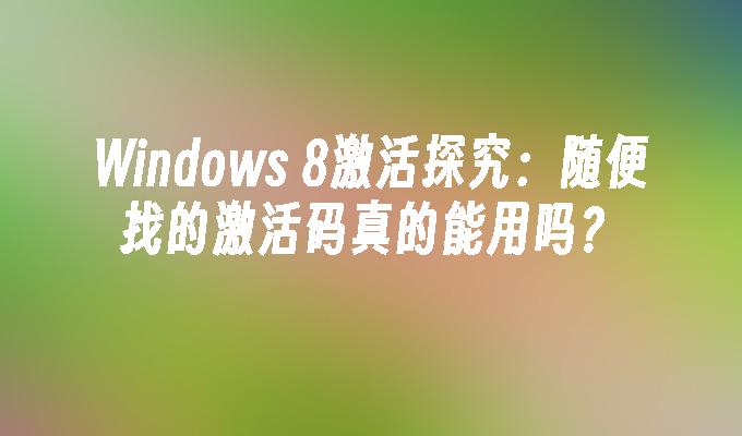 Windows 8激活探究：随便找的激活码真的能用吗？