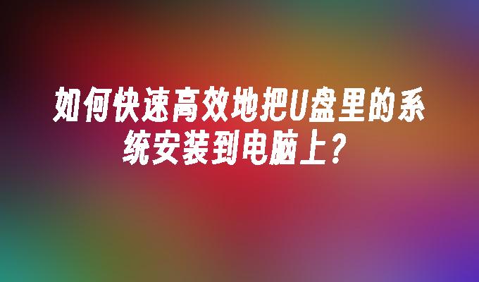 如何快速高效地把U盘里的系统安装到电脑上？