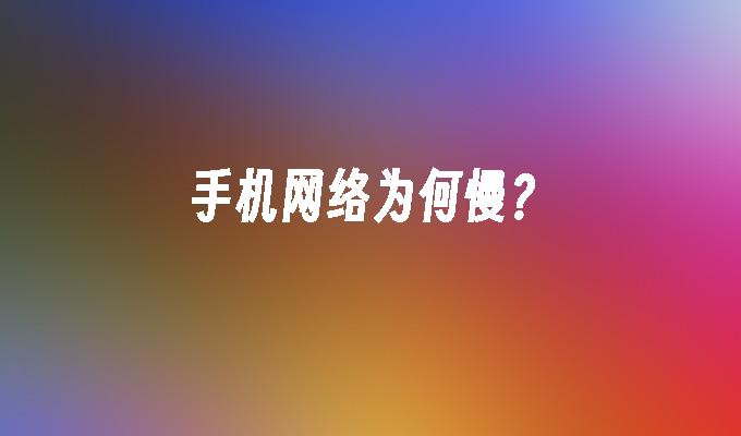 手机网络为何慢？