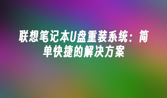 联想笔记本U盘重装系统：简单快捷的解决方案