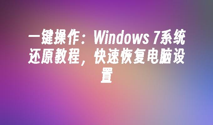 一键操作：Windows 7系统还原教程，快速恢复电脑设置