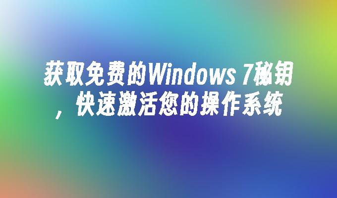 获取免费的Windows 7秘钥，快速激活您的操作系统