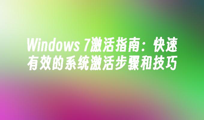 Windows 7激活指南：快速有效的系统激活步骤和技巧