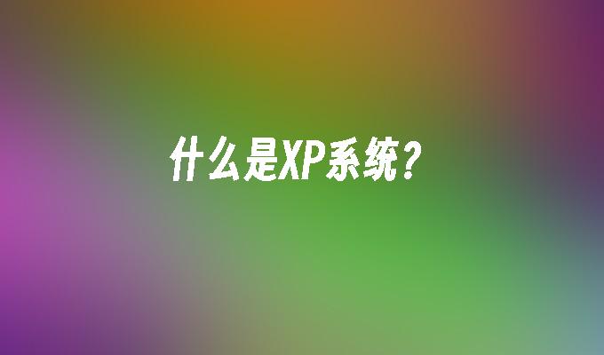 什么是XP系统？