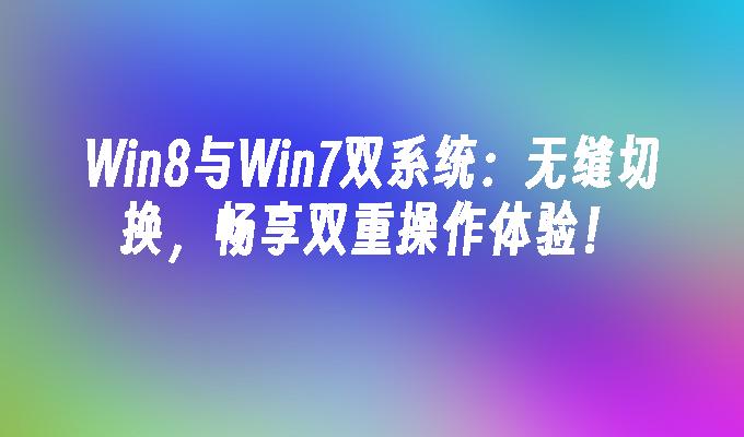 Win8与Win7双系统：无缝切换，畅享双重操作体验！